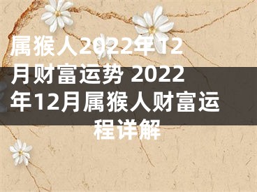 属猴人2022年12月财富运势 2022年12月属猴人财富运程详解