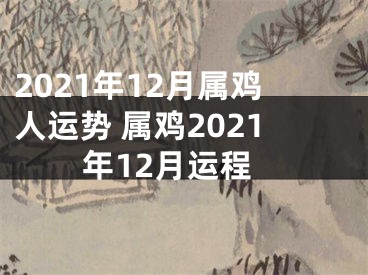 2021年12月属鸡人运势 属鸡2021年12月运程