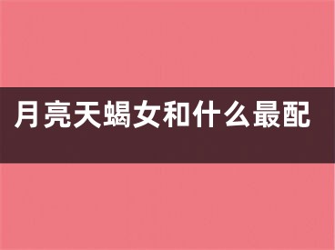 月亮天蝎女和什么最配