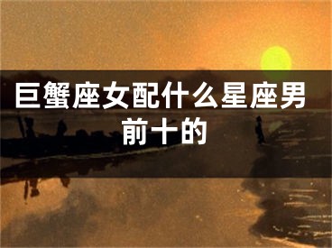巨蟹座女配什么星座男前十的