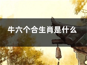 牛六个合生肖是什么