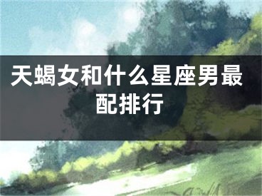 天蝎女和什么星座男最配排行