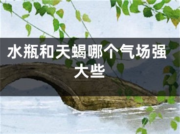 水瓶和天蝎哪个气场强大些