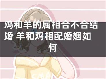 鸡和羊的属相合不合结婚 羊和鸡相配婚姻如何