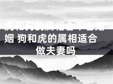 虎和狗的属相合不合婚姻 狗和虎的属相适合做夫妻吗