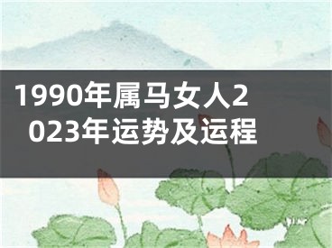 1990年属马女人2023年运势及运程