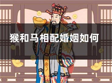 猴和马相配婚姻如何