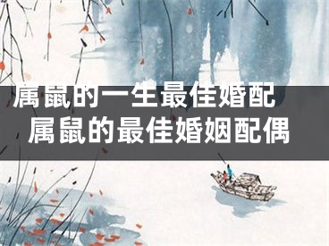 属鼠的一生最佳婚配 属鼠的最佳婚姻配偶