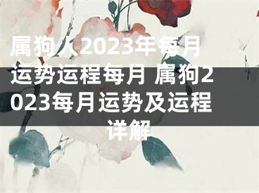 属狗人2023年每月运势运程每月 属狗2023每月运势及运程详解