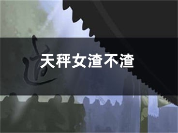 天秤女渣不渣
