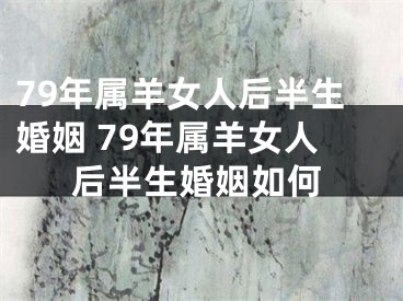 79年属羊女人后半生婚姻 79年属羊女人后半生婚姻如何