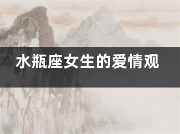水瓶座女生的爱情观