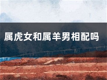 属虎女和属羊男相配吗