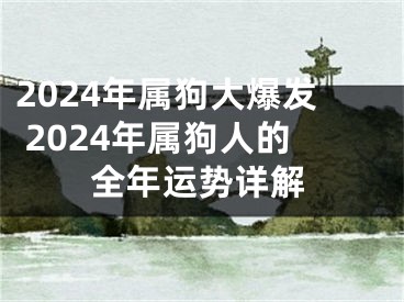 2024年属狗大爆发 2024年属狗人的全年运势详解