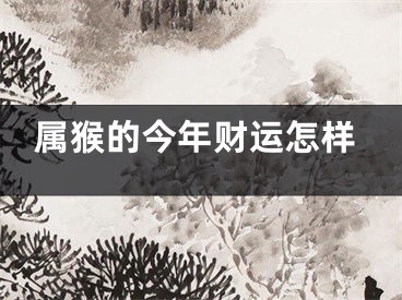 属猴的今年财运怎样