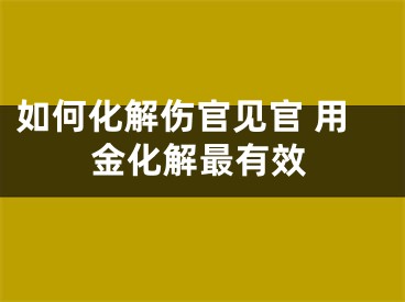 如何化解伤官见官 用金化解最有效