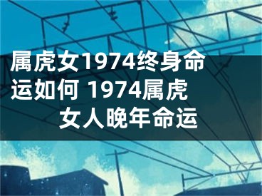 属虎女1974终身命运如何 1974属虎女人晚年命运