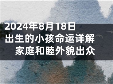 2024年8月18日出生的小孩命运详解 家庭和睦外貌出众