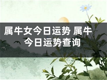 属牛女今日运势 属牛今日运势查询