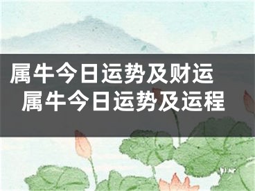属牛今日运势及财运 属牛今日运势及运程