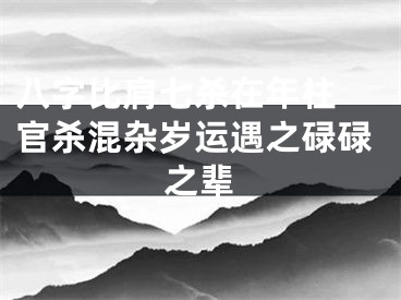 八字比肩七杀在年柱 官杀混杂岁运遇之碌碌之辈