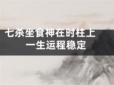 七杀坐食神在时柱上 一生运程稳定