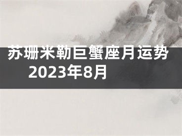 苏珊米勒巨蟹座月运势 2023年8月