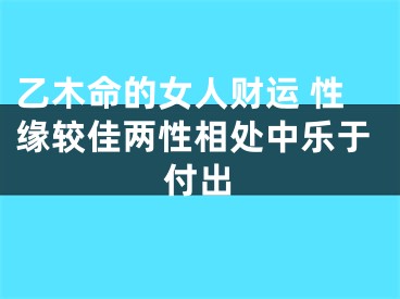 乙木命的女人财运 性缘较佳两性相处中乐于付出