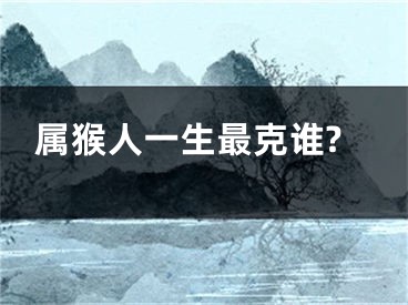 属猴人一生最克谁?