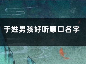 于姓男孩好听顺口名字