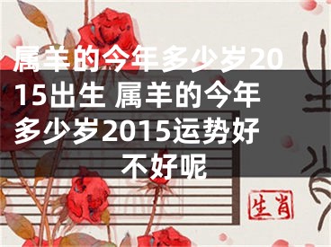 属羊的今年多少岁2015出生 属羊的今年多少岁2015运势好不好呢