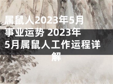 属鼠人2023年5月事业运势 2023年5月属鼠人工作运程详解