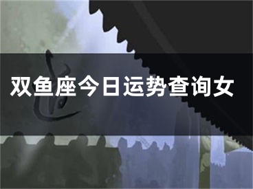 双鱼座今日运势查询女