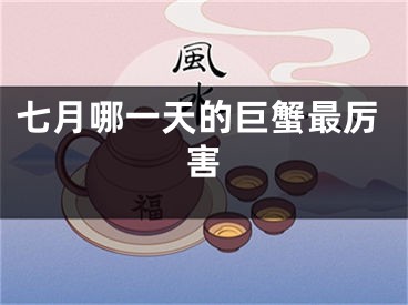 七月哪一天的巨蟹最厉害