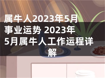 属牛人2023年5月事业运势 2023年5月属牛人工作运程详解