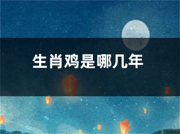 生肖鸡是哪几年