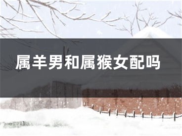 属羊男和属猴女配吗
