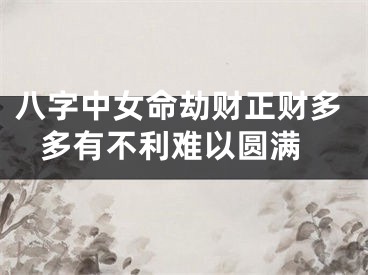 八字中女命劫财正财多 多有不利难以圆满