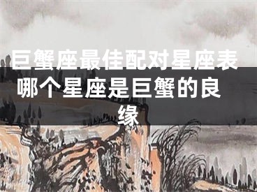 巨蟹座最佳配对星座表 哪个星座是巨蟹的良缘