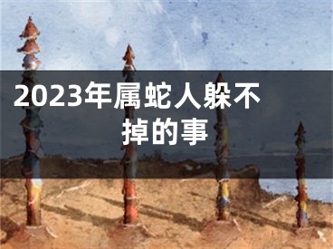 2023年属蛇人躲不掉的事