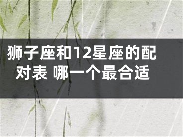 狮子座和12星座的配对表 哪一个最合适