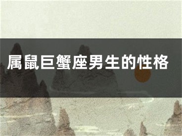 属鼠巨蟹座男生的性格
