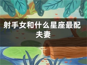 射手女和什么星座最配夫妻