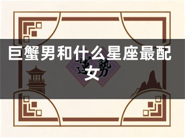 巨蟹男和什么星座最配女