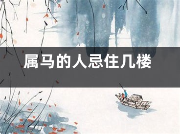 属马的人忌住几楼