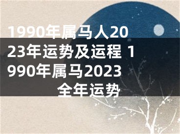 1990年属马人2023年运势及运程 1990年属马2023全年运势