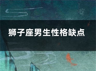 狮子座男生性格缺点