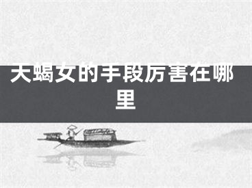 天蝎女的手段厉害在哪里