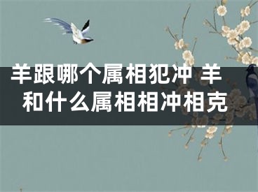 羊跟哪个属相犯冲 羊和什么属相相冲相克