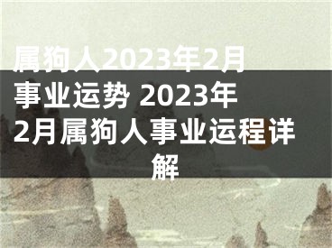 属狗人2023年2月事业运势 2023年2月属狗人事业运程详解